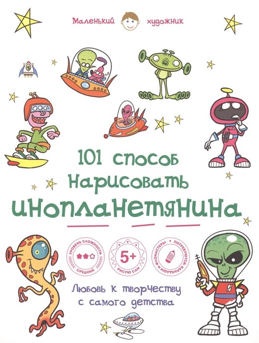 Ответственный редактор А. Полбенникова 101 способ нарисовать инопланетянина Любовь к творчеству с самого детства