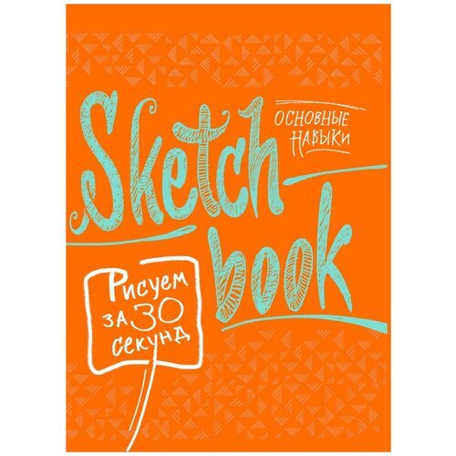 Лутц Э.Д. Sketchbook. Рисуем за 30 секунд. Основные навыки (апельсин). До-ри-суй. Книги для скетчей, рисунков и записей